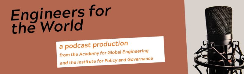 engineers for the world a podcast production from the Academy for Global Engineering and the Institute for Policy and Governance